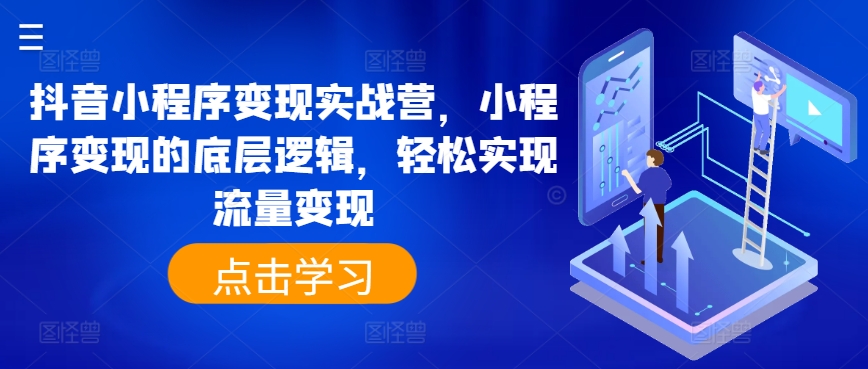 抖音小程序变现实战营，小程序变现的底层逻辑，轻松实现流量变现-瀚海资源库