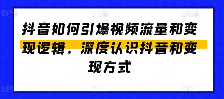 抖音如何引爆视频流量和变现逻辑，深度认识抖音和变现方式-瀚海资源库