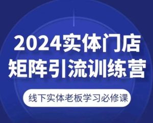 2024实体门店矩阵引流训练营，线下实体老板学习必修课-瀚海资源库