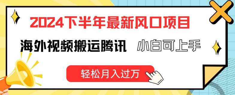 2024下半年最新风口项自，海外视频搬运腾讯，小白可上手，轻松月入过万【揭秘】-瀚海资源库