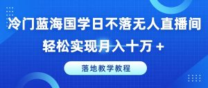 冷门蓝海国学日不落无人直播间,轻松实现月入十万+,落地教学教程【揭秘】-瀚海资源库