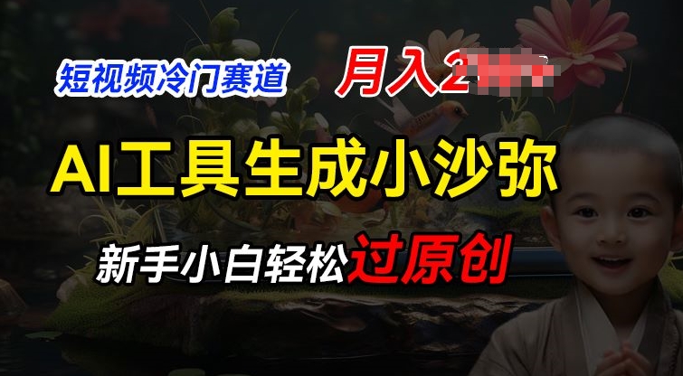 短视频冷门蓝海赛道，利用AI工具生成小沙弥励志视频，新手轻松过原创，月入2W【揭秘】-瀚海资源库