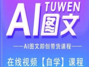 图文AI带货全流程操作,AI图文即创带货课程-瀚海资源库