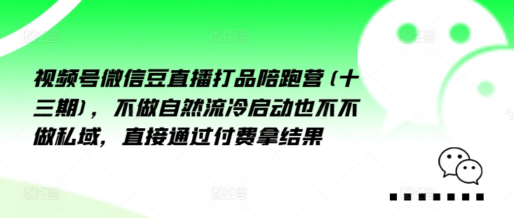 视频号微信豆直播打品陪跑营(十三期)，‮做不‬自‮流然‬冷‮动启‬也不不做私域，‮接直‬通‮付过‬费拿结果-瀚海资源库