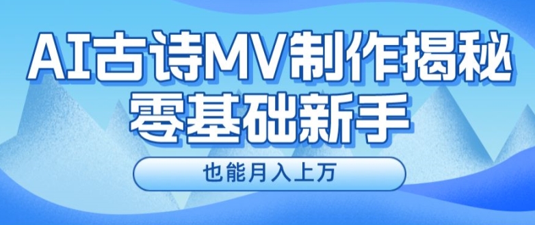 新手必看，利用AI制作古诗MV，快速实现月入上万【揭秘】-瀚海资源库