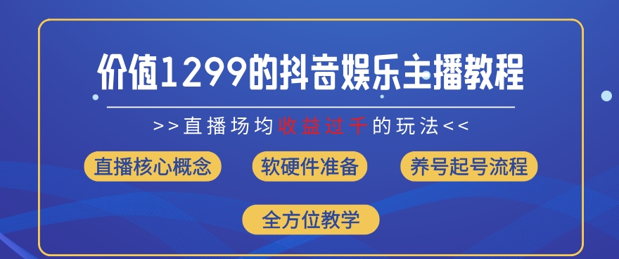 价值1299的抖音娱乐主播场均直播收入过千打法教学(8月最新)【揭秘】-瀚海资源库