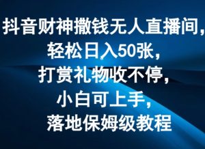 抖音财神撒钱无人直播间轻松日入50张，打赏礼物收不停，小白可上手，落地保姆级教程【揭秘】-瀚海资源库