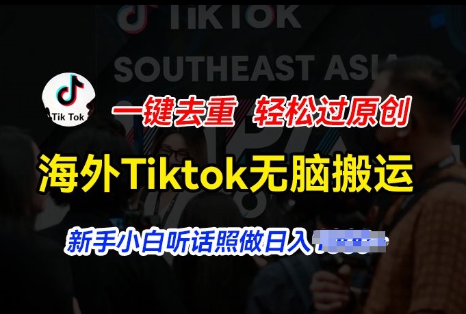 海外Tiktok短视频无脑搬运，一键去重轻松过原创，新手小白听话照做日入几张【揭秘】-瀚海资源库