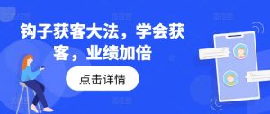 钩子获客大法,学会获客,业绩加倍-瀚海资源库
