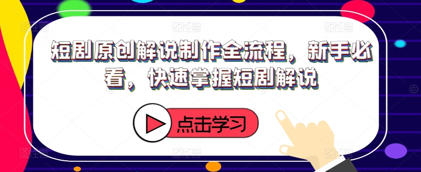 短剧原创解说制作全流程，新手必看，快速掌握短剧解说-瀚海资源库
