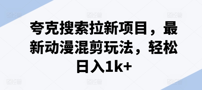 夸克搜索拉新项目，最新动漫混剪玩法，轻松日入1k+-瀚海资源库