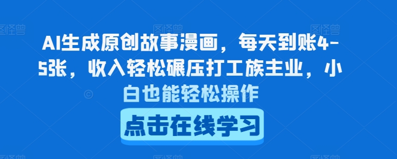 AI生成原创故事漫画，每天到账4-5张，收入轻松碾压打工族主业，小白也能轻松操作【揭秘】-瀚海资源库