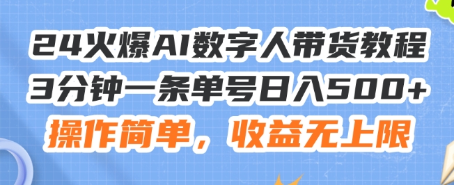 24火爆AI数字人带货教程，3分钟一条单号日入500+，操作简单，收益无上限【揭秘】-瀚海资源库