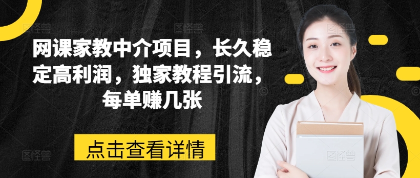 网课家教中介项目，长久稳定高利润，独家教程引流，每单赚几张-瀚海资源库
