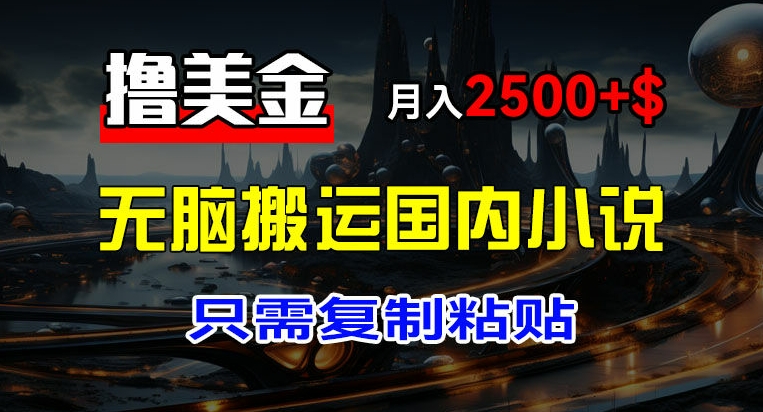 最新撸美金项目，搬运国内小说爽文，只需复制粘贴，稿费月入2500+美金，新手也能快速上手【揭秘】-瀚海资源库