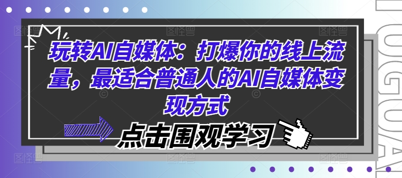 玩转AI自媒体：打爆你的线上流量，最适合普通人的AI自媒体变现方式-瀚海资源库