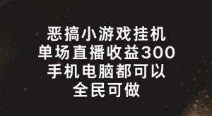 恶搞小游戏挂机，单场直播300+，全民可操作【揭秘】-瀚海资源库
