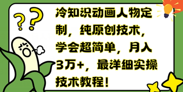 冷知识动画人物定制，纯原创技术，学会超简单，月入3万+，最详细实操技术教程【揭秘】-瀚海资源库