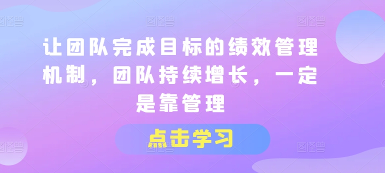 让团队完成目标的绩效管理机制，团队持续增长，一定是靠管理-瀚海资源库