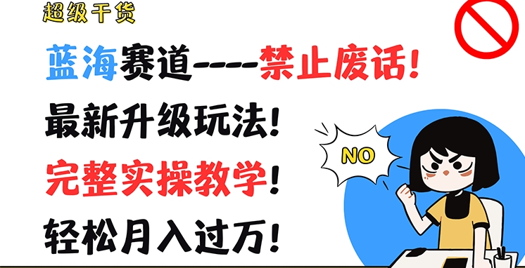 超级干货，蓝海赛道-禁止废话，最新升级玩法，完整实操教学，轻松月入过万【揭秘】-瀚海资源库