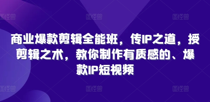 商业爆款剪辑全能班，传IP之道，授剪辑之术，教你制作有质感的、爆款IP短视频-瀚海资源库