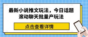 最新小说推文玩法，今日话题滚动聊天批量产玩法-瀚海资源库