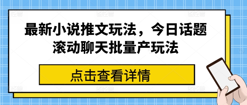 最新小说推文玩法，今日话题滚动聊天批量产玩法-瀚海资源库