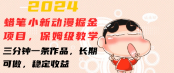 2024蜡笔小新动漫掘金项目，保姆级教学，三分钟一条作品，长期可做，稳定收益 【揭秘】-瀚海资源库