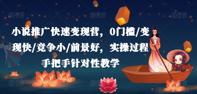 小说推广快速变现营，0门槛/变现快/竞争小/前景好，实操过程手把手针对性教学-瀚海资源库