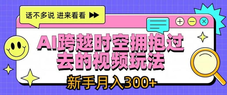 AI跨越时空拥抱过去的视频玩法，新手月入3000+【揭秘】-瀚海资源库