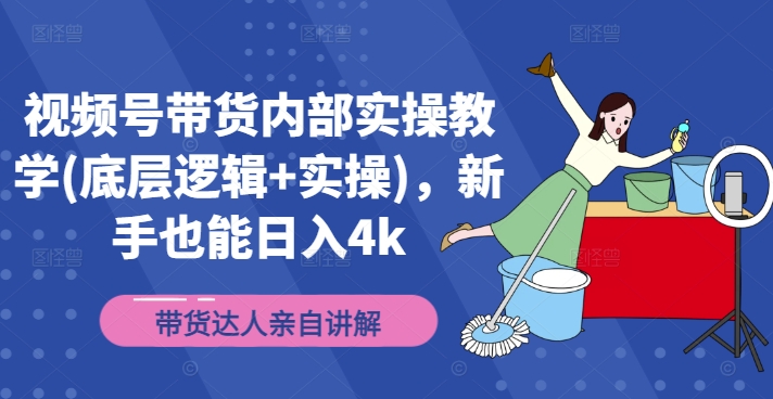 视频号带货内部实操教学(底层逻辑+实操)，新手也能日入4k-瀚海资源库