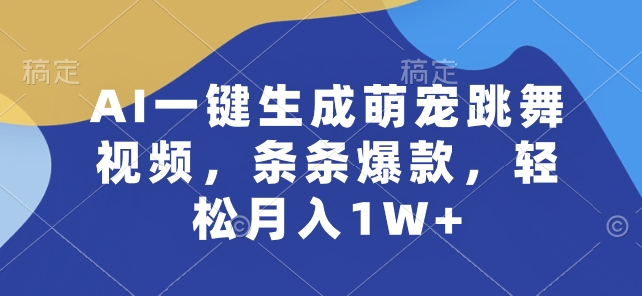 AI一键生成萌宠跳舞视频，条条爆款，轻松月入1W+【揭秘】-瀚海资源库
