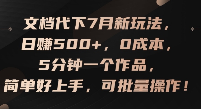 文档代下7月新玩法，日赚500+，0成本，5分钟一个作品，简单好上手，可批量操作【揭秘】-瀚海资源库