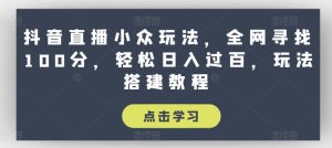 抖音直播小众玩法,全网寻找100分,轻松日入过百,玩法搭建教程【揭秘】-瀚海资源库