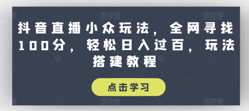 抖音直播小众玩法，全网寻找100分，轻松日入过百，玩法搭建教程【揭秘】-瀚海资源库
