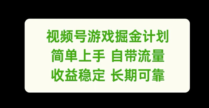 视频号游戏掘金计划，简单上手自带流量，收益稳定长期可靠【揭秘】-瀚海资源库
