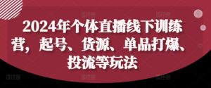 2024年个体直播训练营,起号、货源、单品打爆、投流等玩法-瀚海资源库