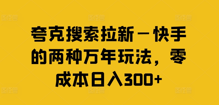 夸克搜索拉新—快手的两种万年玩法，零成本日入300+-瀚海资源库