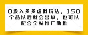 0投入多多虚拟玩法，150个品以后就会出单，也可以配合全站推广助推-瀚海资源库
