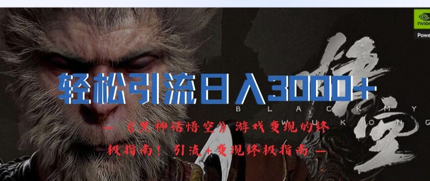 轻松引流日入3k，《黑神话悟空》游戏变现的终极指南!引流+变现终极指南-瀚海资源库
