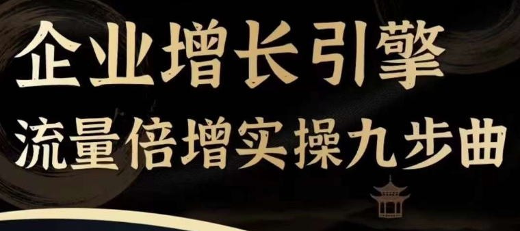 企业增长引擎流量倍增实操九步曲，一套课程帮你找到快速、简单、有效、可复制的获客+变现方式，-瀚海资源库