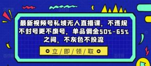 最新视频号私域无人直播课,不违规不封号更不废号,单品佣金50%-65%之间,不灰色不投流-瀚海资源库