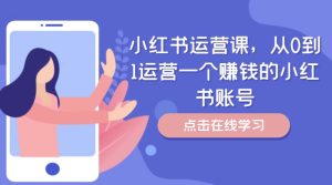 小红书运营课,从0到1运营一个赚钱的小红书账号-瀚海资源库