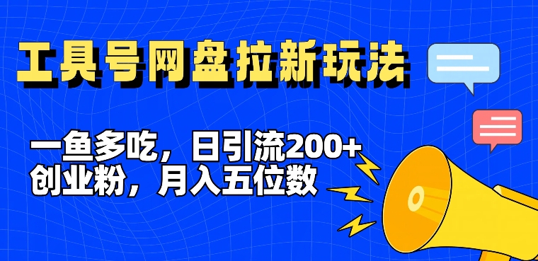 一鱼多吃，日引流200+创业粉，全平台工具号，网盘拉新新玩法月入5位数【揭秘】-瀚海资源库