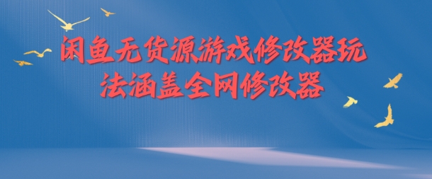 闲鱼无货源游戏修改器玩法涵盖全网修改器-瀚海资源库