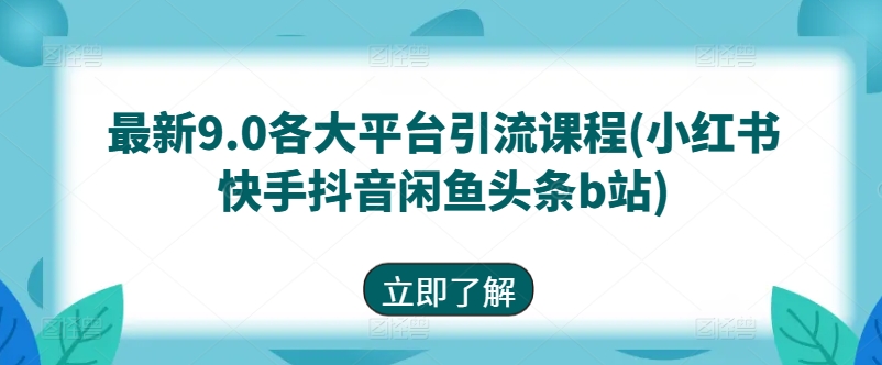 最新9.0各大平台引流课程(小红书快手抖音闲鱼头条b站)-瀚海资源库
