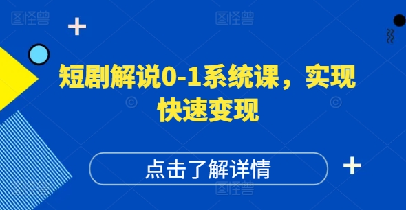 短剧解说0-1系统课，如何做正确的账号运营，打造高权重高播放量的短剧账号，实现快速变现-瀚海资源库