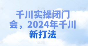 千川实操闭门会，2024年千川新打法-瀚海资源库