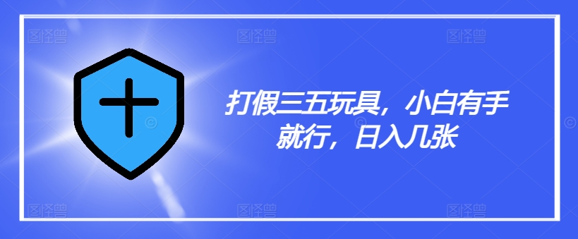 打假三五玩具，小白有手就行，日入几张【仅揭秘】-瀚海资源库
