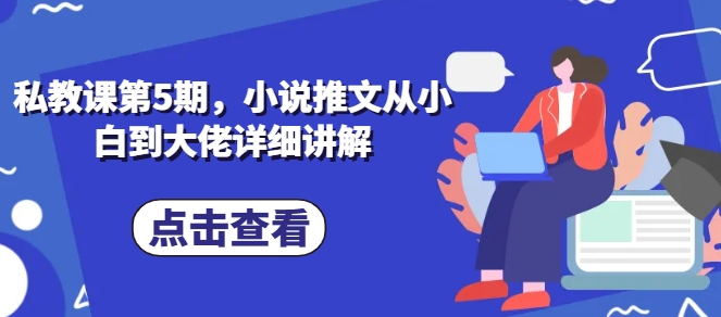 私教课第5期，小说推文从小白到大佬详细讲解-瀚海资源库